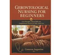 Gerontological Nursing for Beginners: Core Principles, Clinical Skills and Compassionate Practice for Older Adult Care