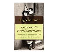 Gesammelte Kriminalromane: Hemmungslos + Bobbie oder die Liebe eines Knaben + Der Frauenmörder: Die besten Krimis von Hugo Bettauer