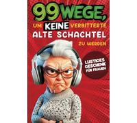 Geschenk für Frauen - 99 Wege, um keine verbitterte alte Schachtel zu werden: Der humorvolle Ratgeber für Frauen, die noch nicht aufgegeben haben.