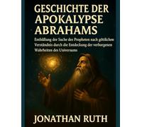 GESCHICHTE DER APOKALYPSE ABRAHAMS:: Enthüllung der Suche des Propheten nach göttlichem Verständnis durch die Entdeckung der verborgenen Wahrheiten des Universums