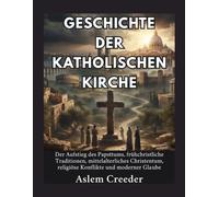 Geschichte der katholischen Kirche: Der Aufstieg des Papsttums, frühchristliche Traditionen, mittelalterliches Christentum, religiöse Konflikte und moderner Glaube