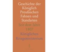 Geschichte der Königlich Preußischen Fahnen und Standarten: Seit dem Jahre 1807