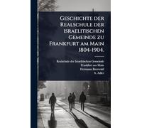 Geschichte der Realschule der israelitischen Gemeinde zu Frankfurt am Main 1804-1904.
