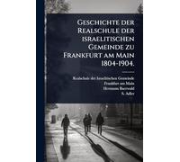 Geschichte der Realschule der israelitischen Gemeinde zu Frankfurt am Main 1804-1904.