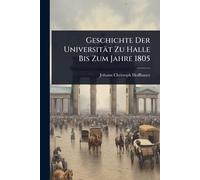 Geschichte Der Universität Zu Halle Bis Zum Jahre 1805