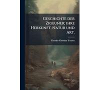 Geschichte der Zigeuner; ihre Herkunft, Natur und Art.
