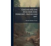 Geschichte der Zigeuner; ihre Herkunft, Natur und Art.