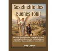 Geschichte des Buches Tobit: Die antike Geschichte, der historische Kontext, archäologische Beweise, der biblische Kanon und zeitlose Glaubenslektionen nachzeichnen