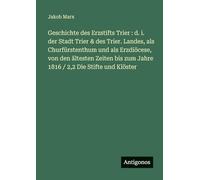 Geschichte des Erzstifts Trier: d. i. der Stadt Trier & des Trier. Landes, als Churfürstenthum und als Erzdiöcese, von den ältesten Zeiten bis zum Jahre 1816 / 2,2 Die Stifte und Klöster