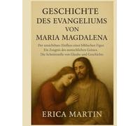 GESCHICHTE DES EVANGELIUMS VON MARIA MAGDALENA:: Der unsichtbare Einfluss einer biblischen Figur. Ein Zeugnis des menschlichen Geistes. Die Schnittstelle von Glaube und Geschichte.