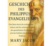 GESCHICHTE DES PHILIPUS-EVANGELIUMS:: Eine Reise durch die verborgenen Lehren und die verlorene Weisheit des apostolischen Zeitalters jenseits des Schleiers der orthodoxen Tradition