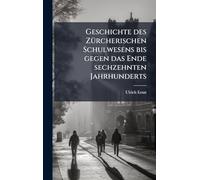 Geschichte des Zürcherischen Schulwesens bis gegen das Ende sechzehnten Jahrhunderts