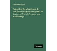 Geschichte Neapels während der letzten siebenzig Jahre dargestellt an Leben der Generale Florestan und Wilhelm Pepe
