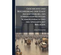 Geschichte und Beschreibung der Stadt Aschaffenburg, des vormaligen Klosters Schmerlenbach und des Spessarts mit Beilagen.
