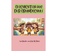 Geschichten aus der Grundschule: Lachen, Lernen, Erleben!: Fantasie, Spaß und wichtigen Entdeckungen