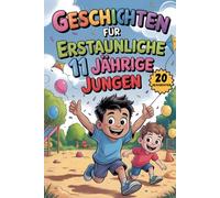 Geschichten Für Erstaunliche 11 Jährige Jungen: 20 Erzählungen, Die Kinder Mit Motivation, Mut, Kreativität Und Der Magie Der Freundschaft Inspirieren