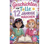 Geschichten Für Tolle 12 Jährige Mädchen: 20 Erzählungen Über Mut Und Kreativität, Die Kinder Dazu Ermutigen, Sich Herausforderungen Zu Stellen