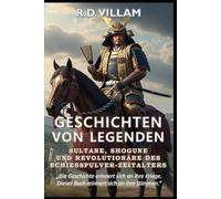 Geschichten von Legenden: Sultane, Shogune & Revolutionäre des Schießpulver-Zeitalters: Die größten Generäle, Imperiumsgründer und legendären Eroberer der Geschichte: 5