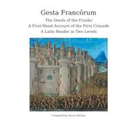 Gesta Francōrum: The Deeds of the Franks: A First-Hand Account of the First Crusade: A Latin Reader in Two Levels