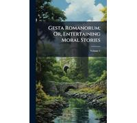 Gesta Romanorum; Or, Entertaining Moral Stories