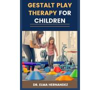 GESTALT PLAY THERAPY FOR CHILDREN: Transformative Strategies For Emotional Growth, Behavioral Change, And Child Developmental Support
