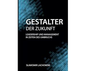 Gestalter der Zukunft: Leadership und Management in Zeiten des Umbruchs