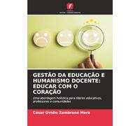 GESTÃO DA EDUCAÇÃO E HUMANISMO DOCENTE: EDUCAR COM O CORAÇÃO: Uma abordagem holística para líderes educativos, professores e comunidades