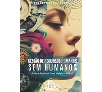 Gestão de Recursos Humanos Sem Humanos: Gestão de Pessoas na Era da Inteligência Artificial