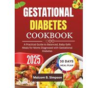 GESTATIONAL DIABETES COOKBOOK 2025: A Practical Guide to Balanced, Baby-Safe Meals for Moms Diagnosed with Gestational Diabetes (Malcom B Simpson’s Diet-Friendly Delights Series)