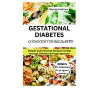 GESTATIONAL DIABETES COOKBOOK FOR BEGINNERS: "Simple and Delicious Recipes to Help Manage Diabetes During Pregnancy"
