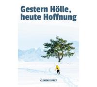 Gestern Hölle, heute Hoffnung: von Trauma, Depression, Sucht und dem Mut wieder aufzustehen