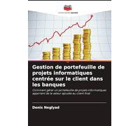 Gestion de portefeuille de projets informatiques centrée sur le client dans les banques: Comment gérer un portefeuille de projets informatiques apportant de la valeur ajoutée au client final
