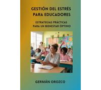 GESTIÓN DEL ESTRÉS PARA EDUCADORES: Estrategias Prácticas Para Un Bienestar Óptimo