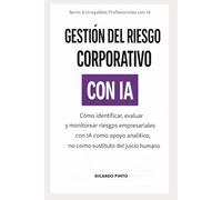 GESTIÓN DEL RIESGO CORPORATIVO CON IA: Cómo identificar, evaluar y monitorear riesgos empresariales con IA como apoyo analítico, no como sustituto del juicio humano (Entregables Profesionales con IA)