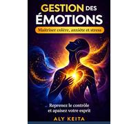 Gestion des emotions: La méthode complète - Colère, anxiété, tristesse - comment les comprendre, les traverser et les transformer au quotidien