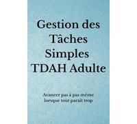Gestion des Tâches Simples TDAH Adulte: Avancer pas à pas même lorsque tout paraît trop (Organisation TDAH)