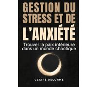 GESTION DU STRESS ET DE L'ANXIÉTÉ - Trouver la paix intérieure dans un monde chaotique: Méthodes concrètes, compréhension émotionnelle et outils ... retrouver calme et équilibre au quotidien