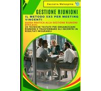Gestione Riunioni: Il Metodo 5x5 per Meeting Vincenti: Guida Pratica alla Gestione Riunioni Efficace: 25 Tecniche Testate per Organizzare Riunioni e Trasformare gli Incontri in Risultati Misurabili