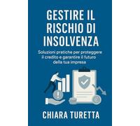 Gestire il Rischio di Insolvenza -Soluzioni pratiche per proteggere il credito e garantire il futuro della tua impresa: Guida operativa per ... clienti per proteggere il margine aziendale