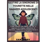 Gestire la sindrome di Tourette nelle ragazze adolescenti: Come aiutare tua figlia con TIC a superare lo stigma, abbattere le barriere, rafforzare la propria forza e raggiungere la felicità