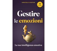 Gestire le Emozioni: il metodo pratico per vivere serenamente la sfida dei: Sviluppa intelligenza emotiva per eliminare stress e ansia, migliorare le relazioni e ritrovare la tua pace interiore.