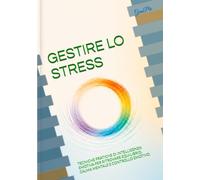 GESTIRE LO STRESS: TECNICHE PRATICHE DI INTELLIGENZA EMOTIVA PER RITROVARE EQUILIBRIO, CALMA MENTALE E CONTROLLO EMOTIVO. (I SETTE PASSI DEL BENESSERE EMOTIVO)