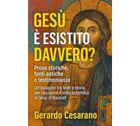 Gesù è esistito davvero?: Prove storiche, fonti antiche e testimonianze. Un indagine tra fede e storia per riscoprire il volto autentico di Gesù di Nazareth