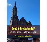 Gesù è Protestante?: Ecclesia semper reformanda est (Il Cristianesimo delle Origini)
