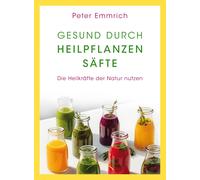 Gesund durch Heilpflanzensafte: Die Heilkrafte , Emmrich, Emmrich,.