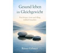 Gesund leben im Gleichgewicht: Was Körper, Geist und Alltag wirklich brauchen