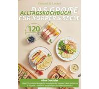 Gesund & Lecker - Das große Alltagskochbuch für Körper & Seele: Über 120 einfache Rezepte für Hauptgerichte, Suppen, Salate, Frühstück & Desserts - natürlich, ausgewogen und voller Geschmack