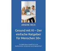 Gesund mit KI - Der einfache Ratgeber für Menschen 50+: "So helfen Ihnen ChatGPT & Co. bei Medikamenten, Symptomen ... ("KI-Alltag für Menschen Ü-50“)