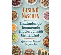 Gesund Naschen - Entzündungshemmende Snacks von süß bis herzhaft - Genuss ohne Verzicht für jeden Tag: Schnelle Alltagsrezepte, Meal-Prep-Ideen und Rezepte für besondere Anlässe