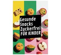Gesunde Snacks Zuckerfrei für Kinder: Schnelle, einfache und zuckerfreie Snackideen